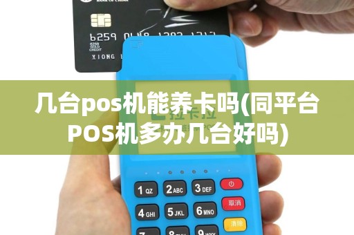 几台pos机能养卡吗(同平台POS机多办几台好吗)