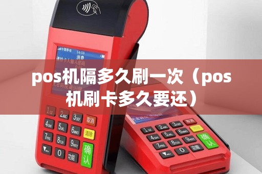 pos机隔多久刷一次（pos机刷卡多久要还）