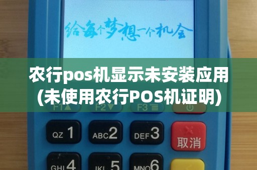 农行pos机显示未安装应用(未使用农行POS机证明)