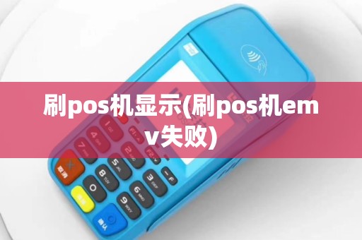 刷pos机显示(刷pos机emv失败)