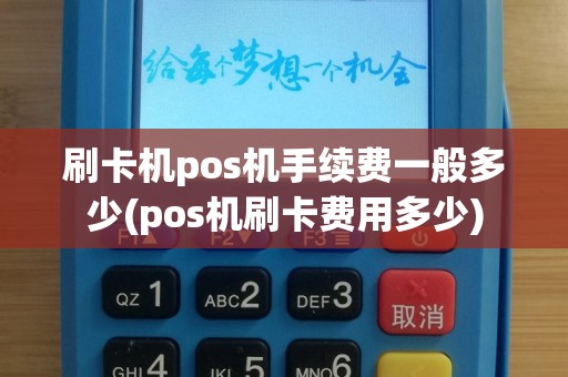 刷卡机pos机手续费一般多少(pos机刷卡费用多少)