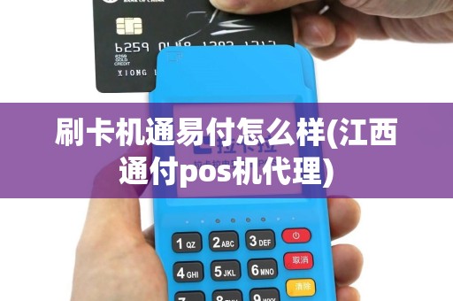 刷卡机通易付怎么样(江西通付pos机代理)