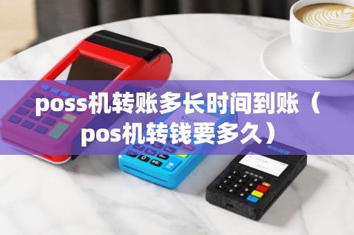 poss机转账多长时间到账（pos机转钱要多久）