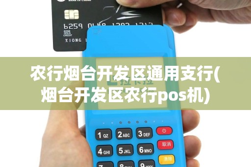 农行烟台开发区通用支行(烟台开发区农行pos机)