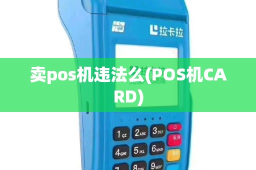 卖pos机违法么(POS机CARD)