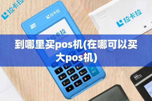 到哪里买pos机(在哪可以买大pos机)