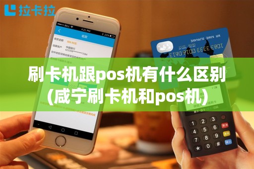 刷卡机跟pos机有什么区别(咸宁刷卡机和pos机)
