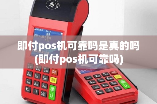 即付pos机可靠吗是真的吗(即付pos机可靠吗)