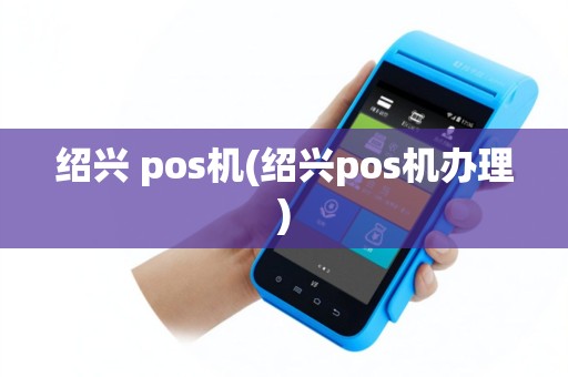 绍兴 pos机(绍兴pos机办理)