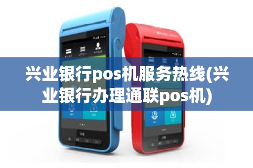 兴业银行pos机服务热线(兴业银行办理通联pos机)
