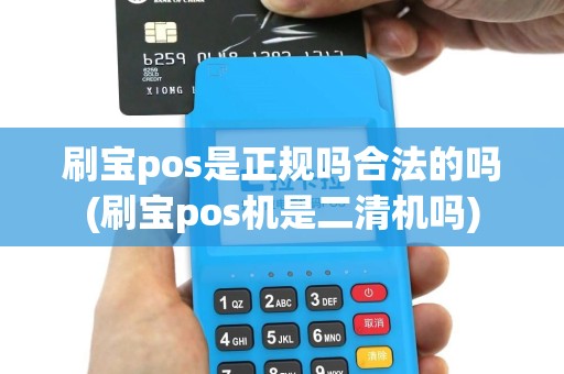 刷宝pos是正规吗合法的吗(刷宝pos机是二清机吗)