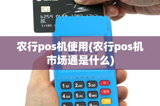 农行pos机使用(农行pos机市场通是什么)