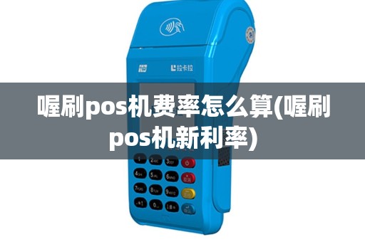 喔刷pos机费率怎么算(喔刷pos机新利率)