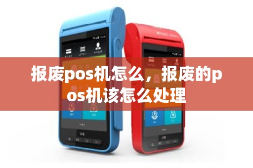 报废pos机怎么，报废的pos机该怎么处理