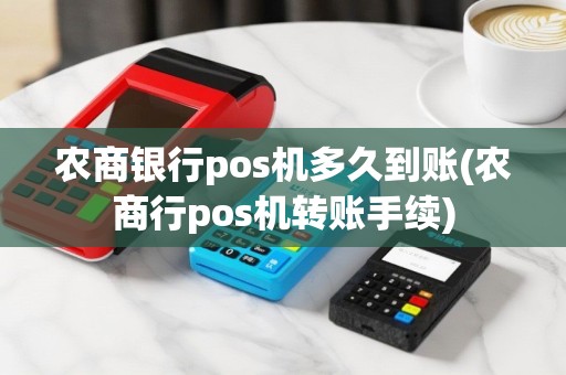 农商银行pos机多久到账(农商行pos机转账手续)