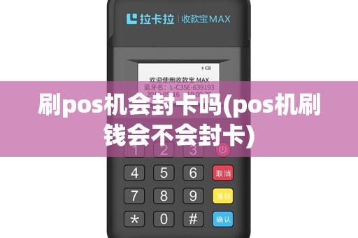 刷pos机会封卡吗(pos机刷钱会不会封卡)