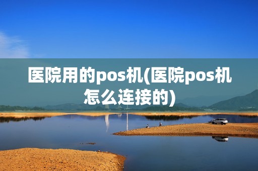 医院用的pos机(医院pos机怎么连接的)
