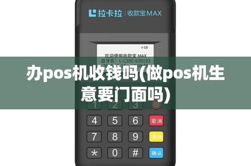 办pos机收钱吗(做pos机生意要门面吗)