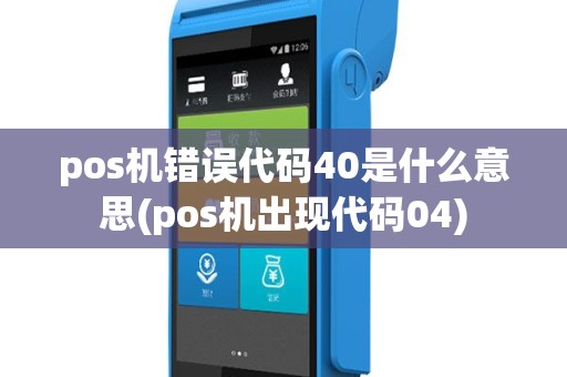 pos机错误代码40是什么意思(pos机出现代码04)