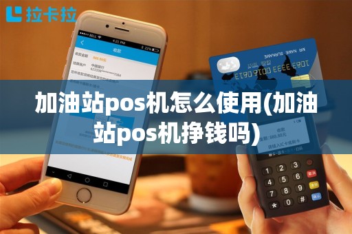 加油站pos机怎么使用(加油站pos机挣钱吗)