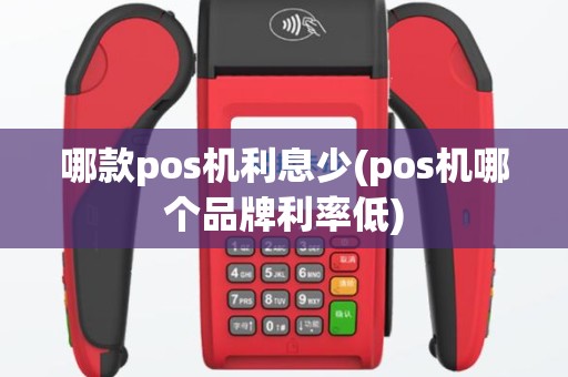 哪款pos机利息少(pos机哪个品牌利率低)