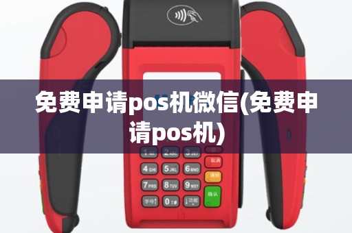 免费申请pos机微信(免费申请pos机)
