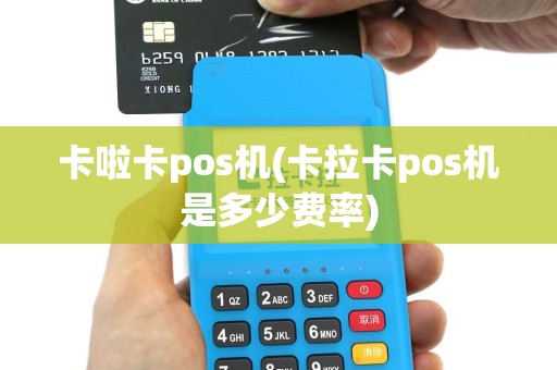 卡啦卡pos机(卡拉卡pos机是多少费率)