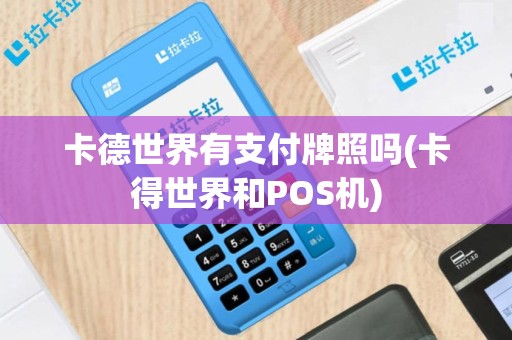 卡德世界有支付牌照吗(卡得世界和POS机)