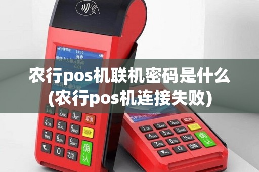 农行pos机联机密码是什么(农行pos机连接失败)