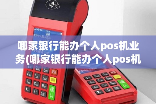 哪家银行能办个人pos机业务(哪家银行能办个人pos机)