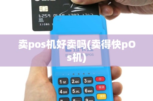 卖pos机好卖吗(卖得快pOs机)