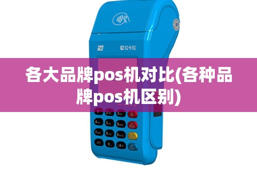 各大品牌pos机对比(各种品牌pos机区别)