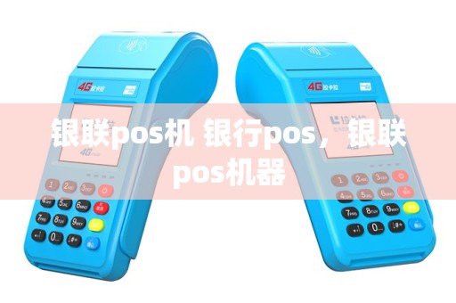 银联pos机 银行pos，银联pos机器