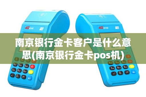 南京银行金卡客户是什么意思(南京银行金卡pos机)