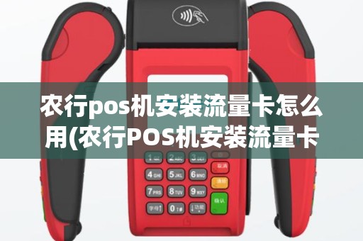 农行pos机安装流量卡怎么用(农行POS机安装流量卡)