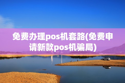 免费办理pos机套路(免费申请新款pos机骗局)