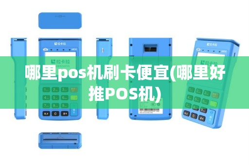 哪里pos机刷卡便宜(哪里好推POS机)