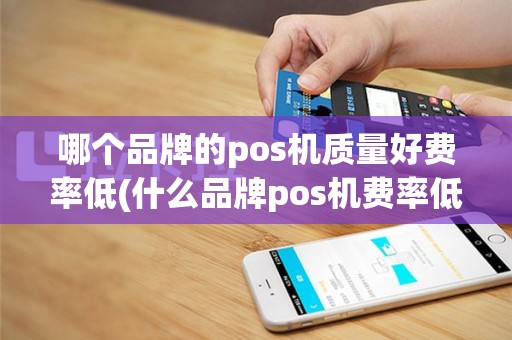 哪个品牌的pos机质量好费率低(什么品牌pos机费率低安全)