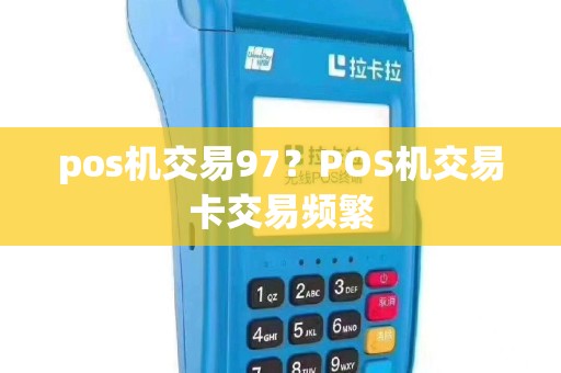 pos机交易97？POS机交易卡交易频繁