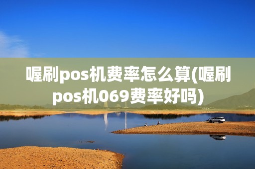 喔刷pos机费率怎么算(喔刷pos机069费率好吗)
