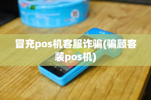 冒充pos机客服诈骗(骗顾客装pos机)