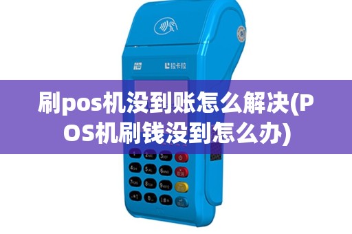 刷pos机没到账怎么解决(POS机刷钱没到怎么办)