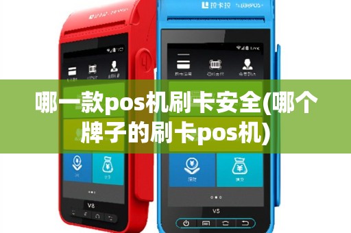 哪一款pos机刷卡安全(哪个牌子的刷卡pos机)