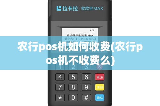 农行pos机如何收费(农行pos机不收费么)