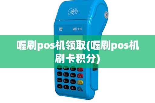 喔刷pos机领取(喔刷pos机刷卡积分)