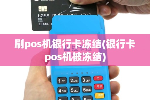 刷pos机银行卡冻结(银行卡pos机被冻结)