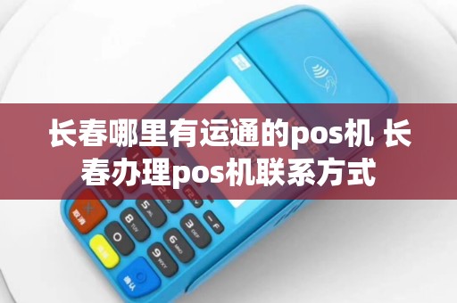 长春哪里有运通的pos机 长春办理pos机联系方式