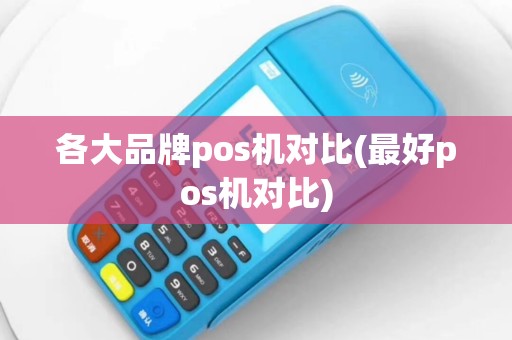 各大品牌pos机对比(最好pos机对比)