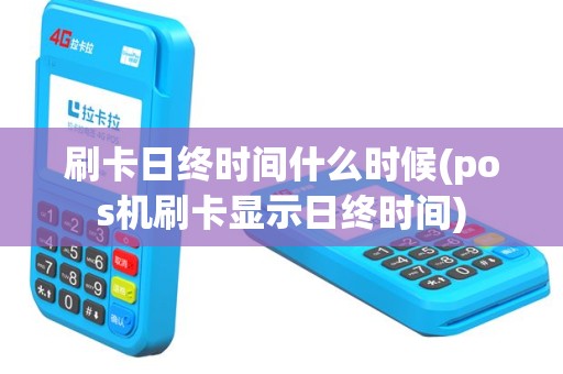 刷卡日终时间什么时候(pos机刷卡显示日终时间)