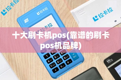 十大刷卡机pos(靠谱的刷卡pos机品牌)